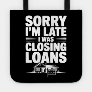 Sorry I'm Late I Was Closing Loans Tote