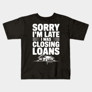 Sorry I'm Late I Was Closing Loans Kids T-Shirt