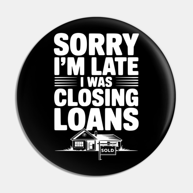 Sorry I'm Late I Was Closing Loans Pin by Frank Ring