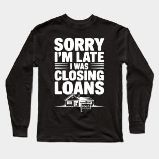 Sorry I'm Late I Was Closing Loans Long Sleeve T-Shirt