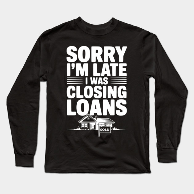 Sorry I'm Late I Was Closing Loans Long Sleeve T-Shirt by Frank Ring