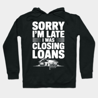 Sorry I'm Late I Was Closing Loans Hoodie