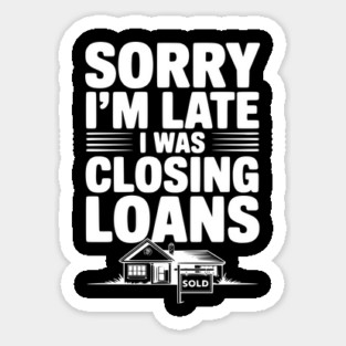 Sorry I'm Late I Was Closing Loans Sticker