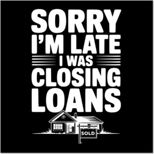Sorry I'm Late I Was Closing Loans Posters and Art