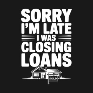 Sorry I'm Late I Was Closing Loans T-Shirt
