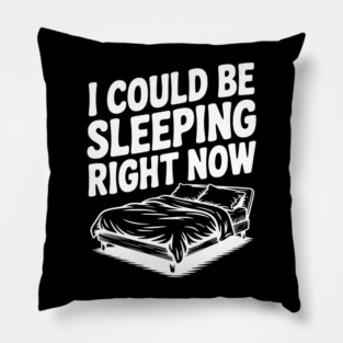 I Could Be Sleeping Right Now Pillow