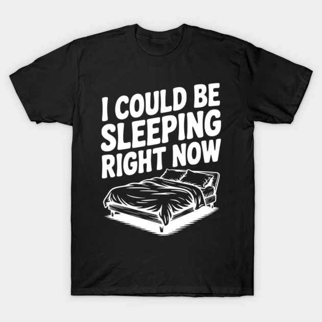 I Could Be Sleeping Right Now T-Shirt by Frank Ring