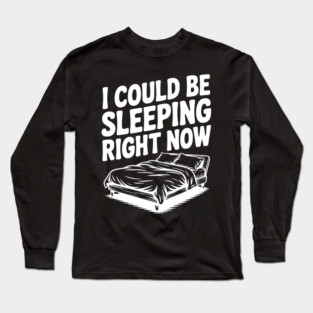 I Could Be Sleeping Right Now Long Sleeve T-Shirt