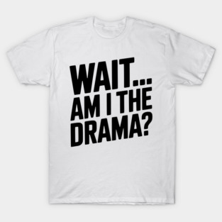 Wait... Am I The Drama? T-Shirt