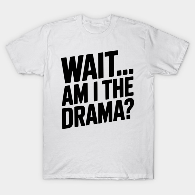 Wait... Am I The Drama? T-Shirt by Frank Ring