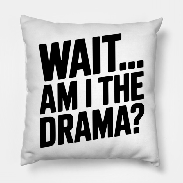 Wait... Am I The Drama? Pillow by Frank Ring