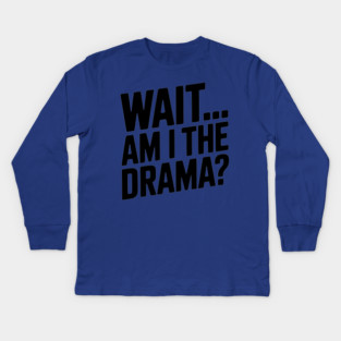 Wait... Am I The Drama? Kids Long Sleeve T-Shirt