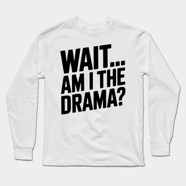 Wait... Am I The Drama? Long Sleeve T-Shirt by Frank Ring