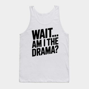 Wait... Am I The Drama? Tank Top