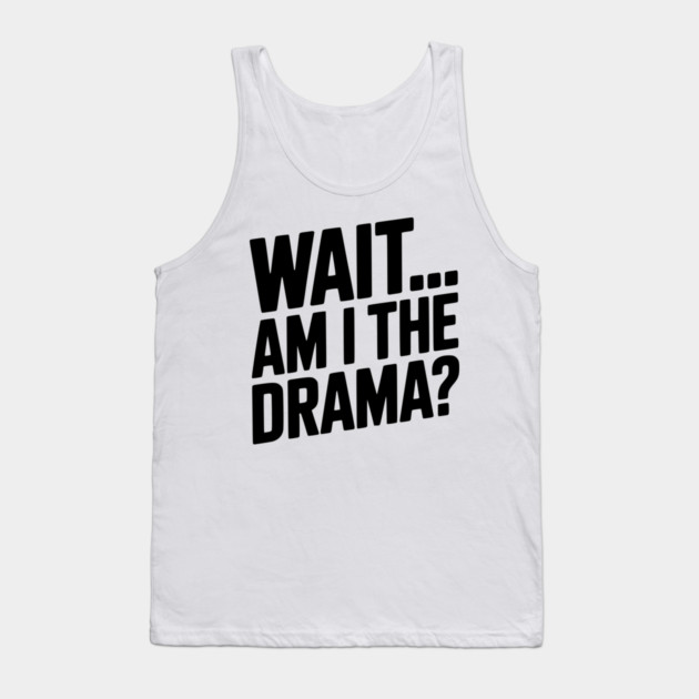 Wait... Am I The Drama? Tank Top by Frank Ring
