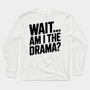Wait... Am I The Drama? Long Sleeve T-Shirt