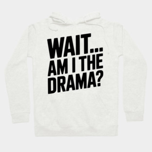 Wait... Am I The Drama? Hoodie