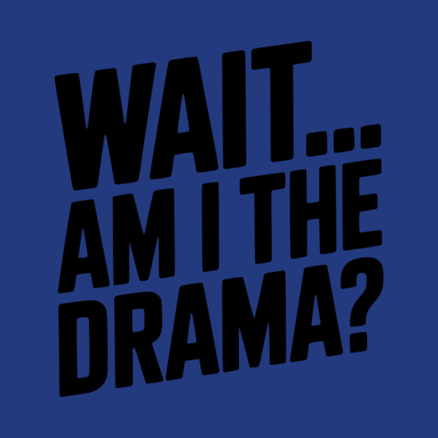 Wait... Am I The Drama? by Frank Ring