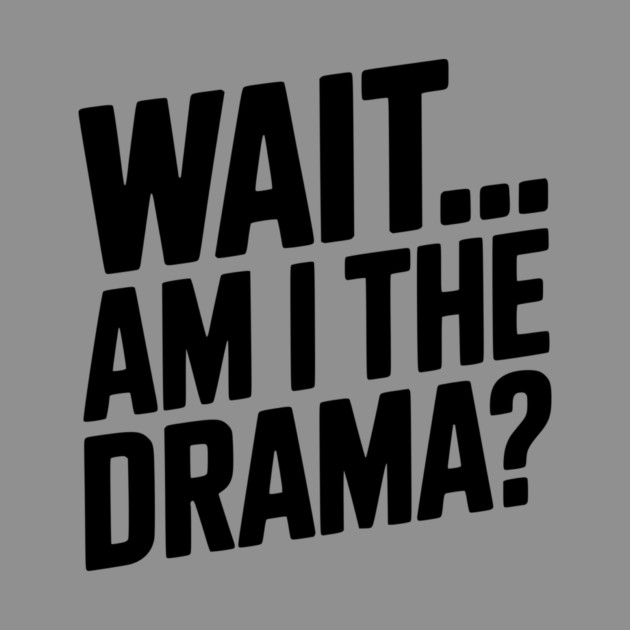 Wait... Am I The Drama? by Frank Ring