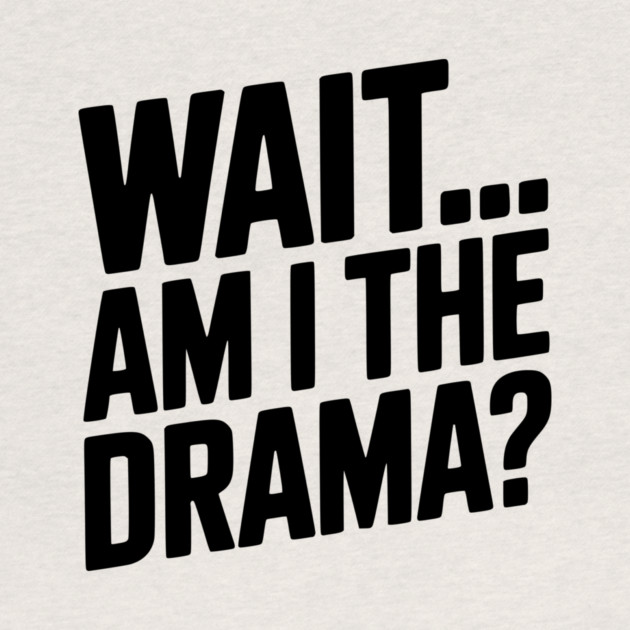 Wait... Am I The Drama? by Frank Ring