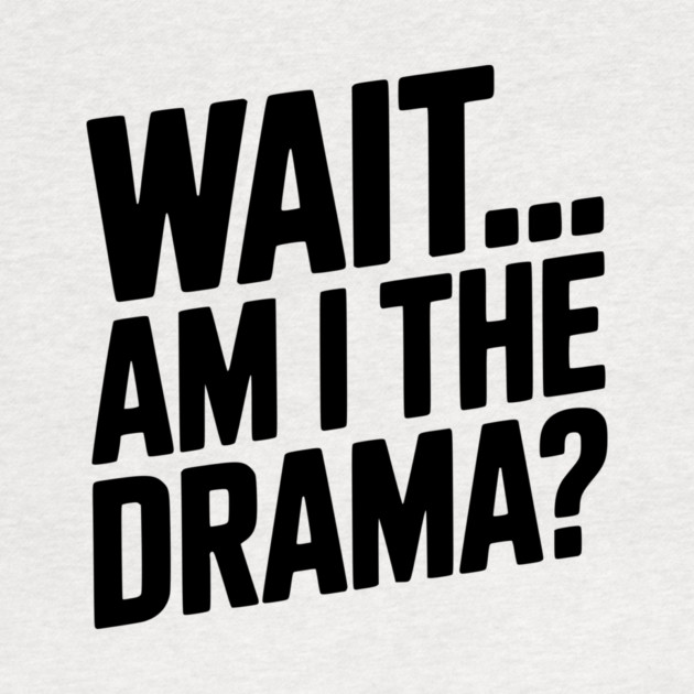 Wait... Am I The Drama? by Frank Ring