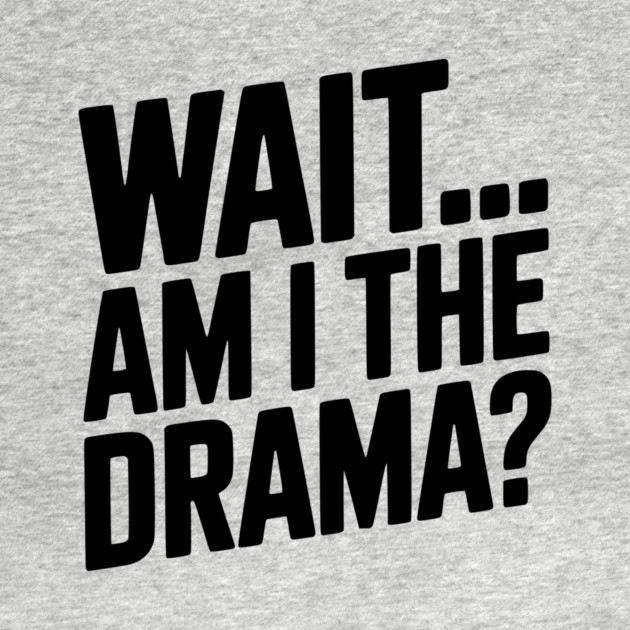 Wait... Am I The Drama? by Frank Ring