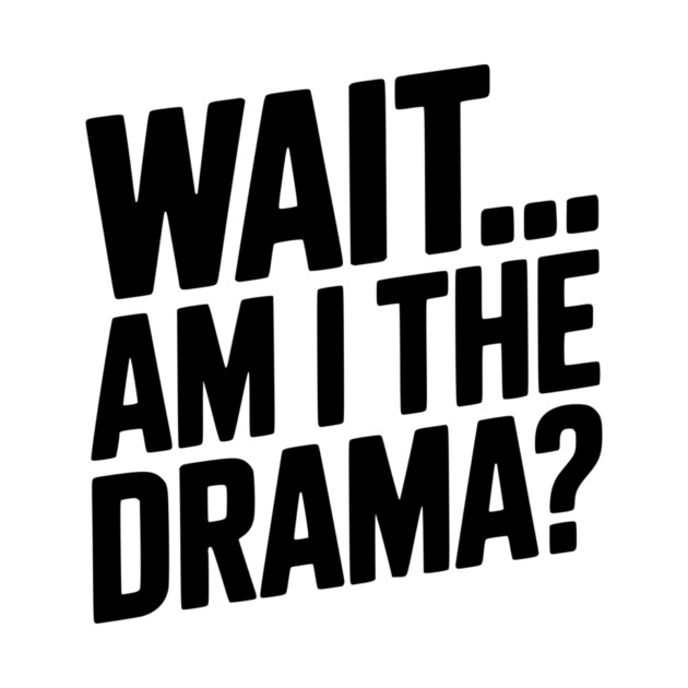 Wait... Am I The Drama? by Frank Ring