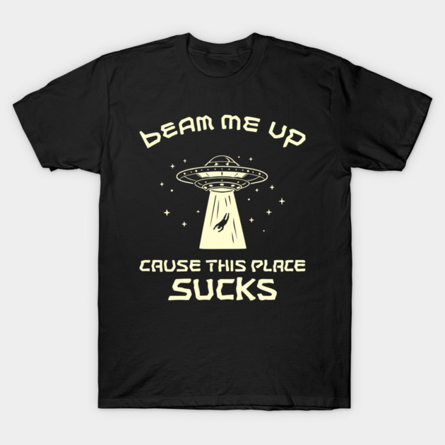Beam Me Up Cause This Place Sucks Anti Social Sarcasm T-Shirt by Anticorporati
