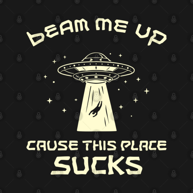 Beam Me Up Cause This Place Sucks Anti Social Sarcasm by Anticorporati
