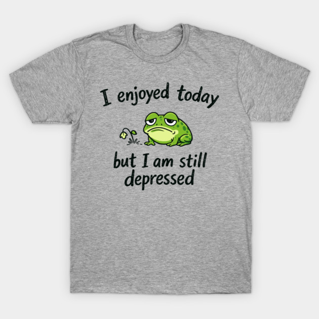 Enjoyed Today Still Depressed Low Energy Mood T-Shirt by Anticorporati