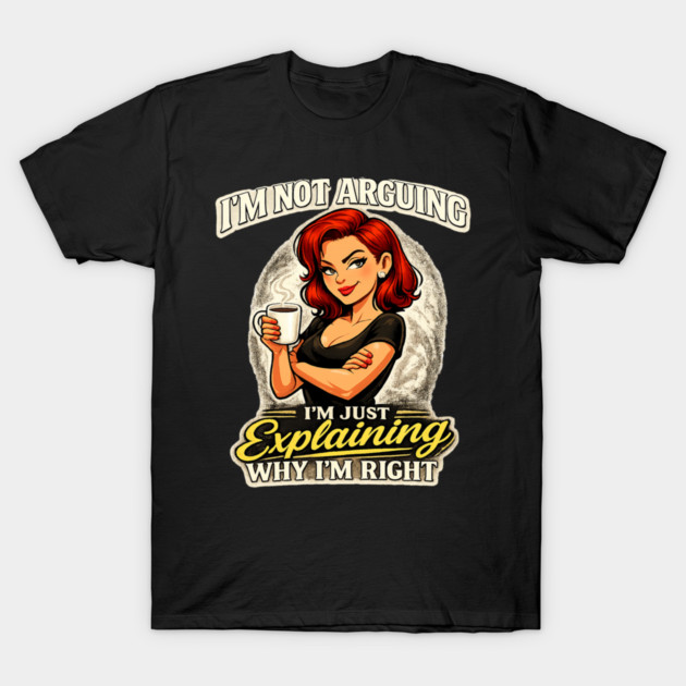 I’m Not Arguing I’m Just Explaining Why I’m Right T-Shirt by CrazyGirl