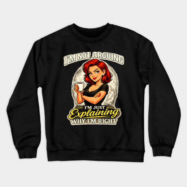 I’m Not Arguing I’m Just Explaining Why I’m Right Crewneck Sweatshirt by CrazyGirl