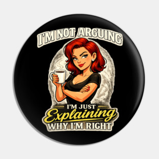 I’m Not Arguing I’m Just Explaining Why I’m Right Pin