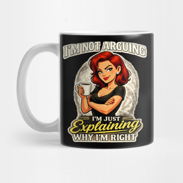 I’m Not Arguing I’m Just Explaining Why I’m Right by CrazyGirl