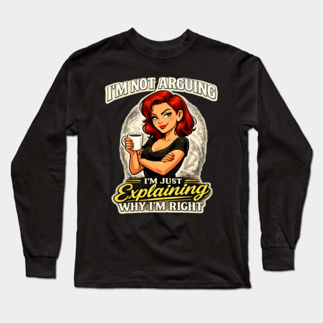I’m Not Arguing I’m Just Explaining Why I’m Right Long Sleeve T-Shirt by CrazyGirl