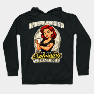 I’m Not Arguing I’m Just Explaining Why I’m Right Hoodie