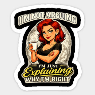 I’m Not Arguing I’m Just Explaining Why I’m Right Sticker