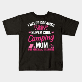 I Never Dreamed I'd Grow Up To Be A Super Cool Camping Mom But Here I Am Killing It Funny Mother's Day Social Distancing Gift Women Kids T-Shirt