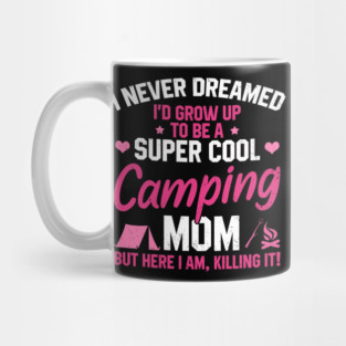 I Never Dreamed I'd Grow Up To Be A Super Cool Camping Mom But Here I Am Killing It Funny Mother's Day Social Distancing Gift Women Mug