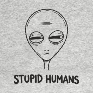 Stupid Humans Unimpressed Alien Snarky Humor T-Shirt