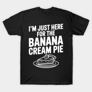 I'm Just Here for the Banana Cream Pie T-Shirt