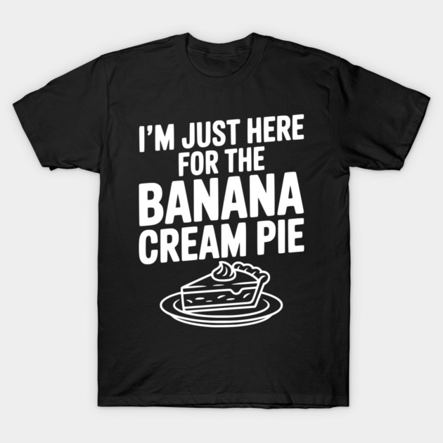 I'm Just Here for the Banana Cream Pie T-Shirt by Frank Ring