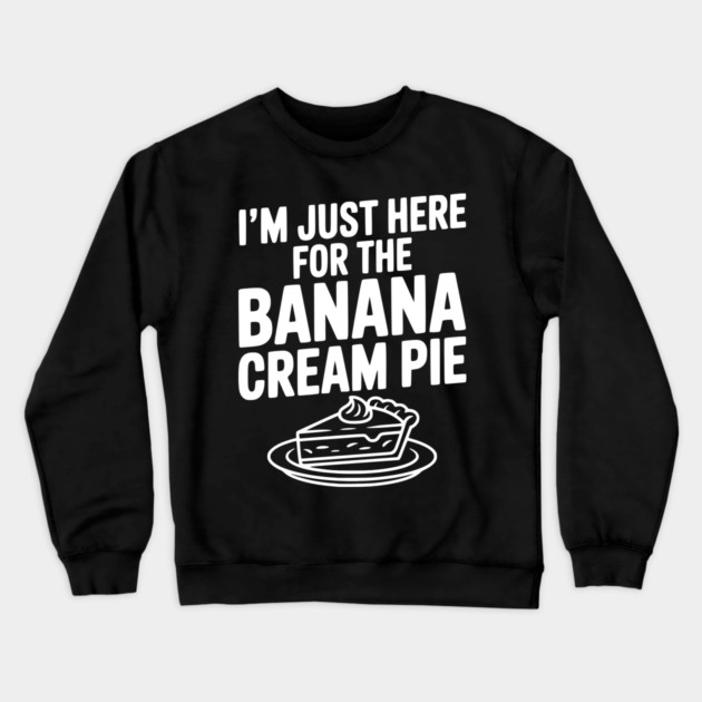 I'm Just Here for the Banana Cream Pie Crewneck Sweatshirt by Frank Ring