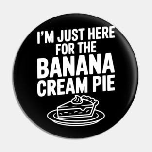 I'm Just Here for the Banana Cream Pie Pin