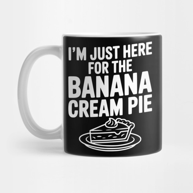 I'm Just Here for the Banana Cream Pie by Frank Ring