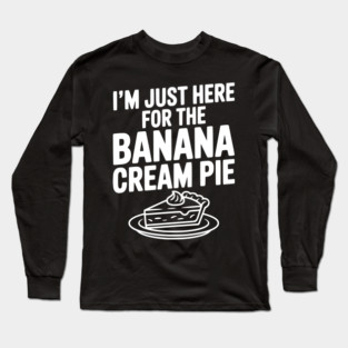I'm Just Here for the Banana Cream Pie Long Sleeve T-Shirt