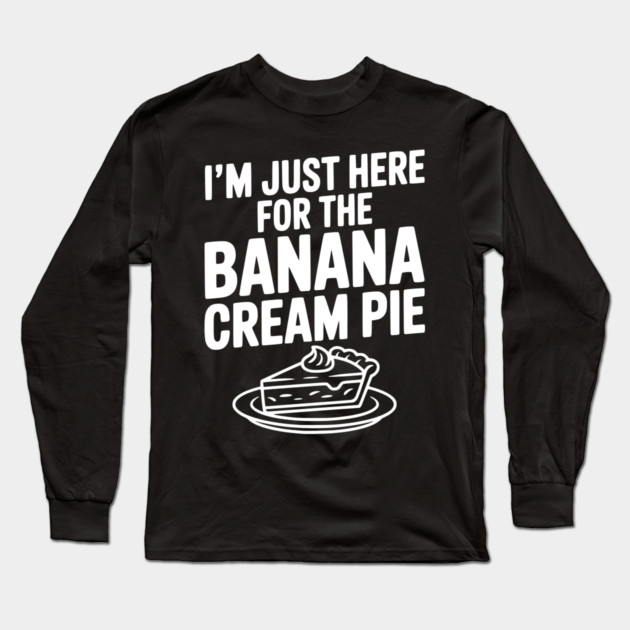 I'm Just Here for the Banana Cream Pie Long Sleeve T-Shirt by Frank Ring