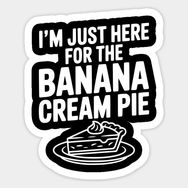 I'm Just Here for the Banana Cream Pie Sticker by Frank Ring