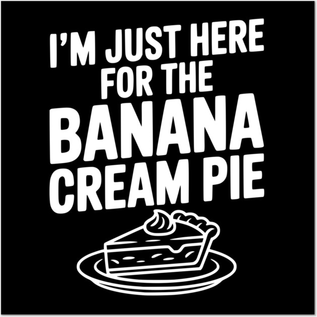 I'm Just Here for the Banana Cream Pie Wall Art by Frank Ring