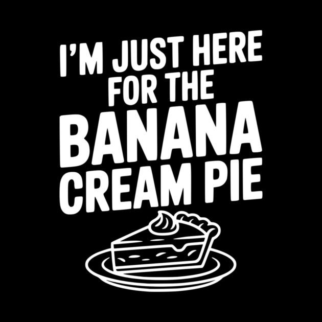 I'm Just Here for the Banana Cream Pie by Frank Ring